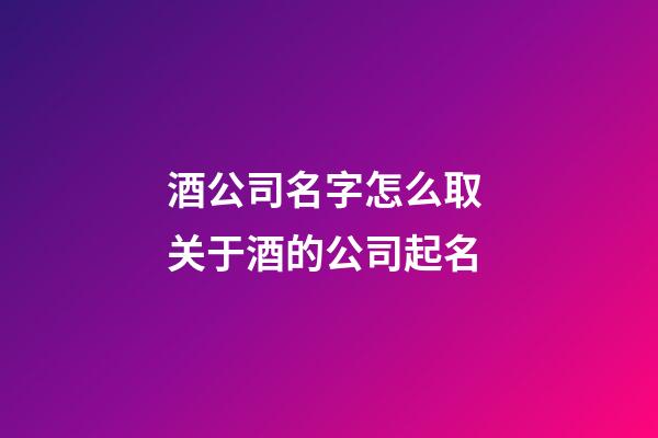 酒公司名字怎么取 关于酒的公司起名-第1张-公司起名-玄机派